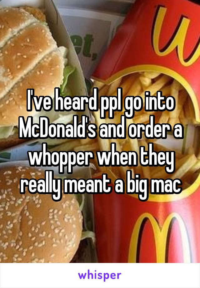 I've heard ppl go into McDonald's and order a whopper when they really meant a big mac