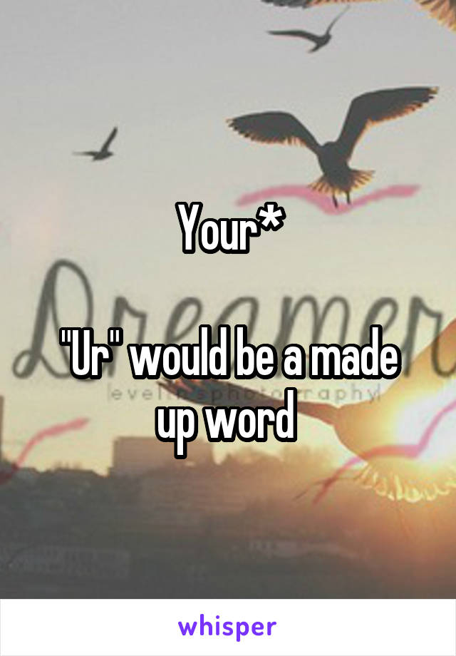 Your*

"Ur" would be a made up word 