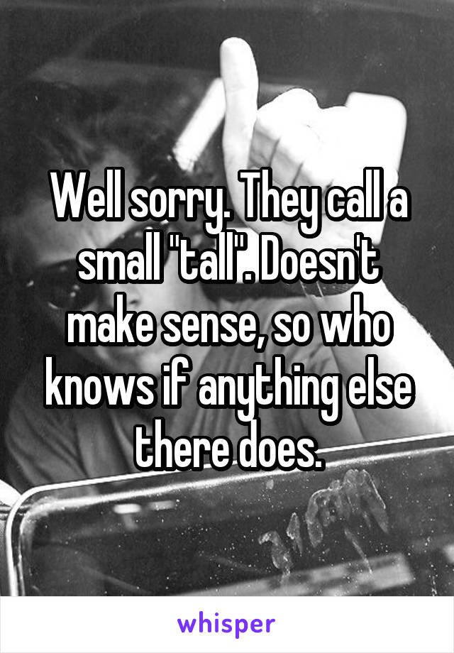 Well sorry. They call a small "tall". Doesn't make sense, so who knows if anything else there does.