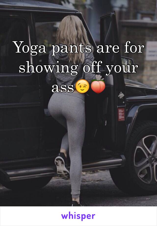 Yoga pants are for showing off your ass😉🍑