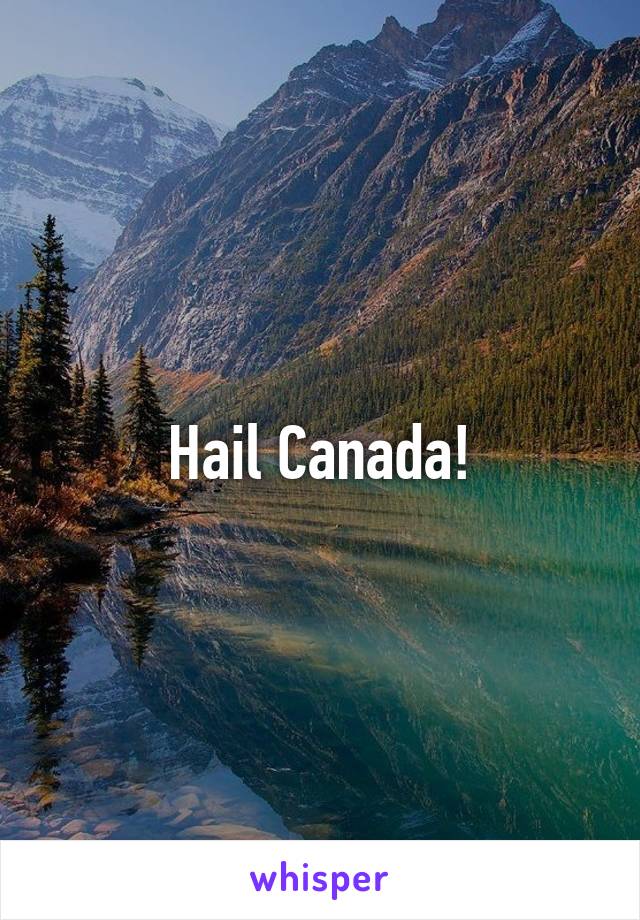 Hail Canada!