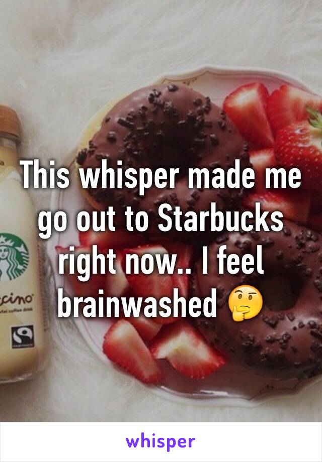 This whisper made me go out to Starbucks right now.. I feel brainwashed 🤔