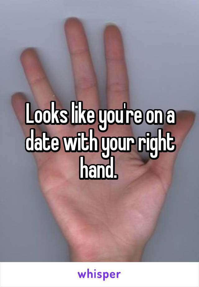 Looks like you're on a date with your right hand. 