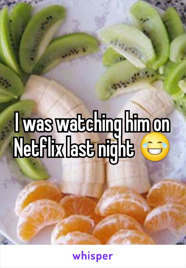 I was watching him on Netflix last night 😂