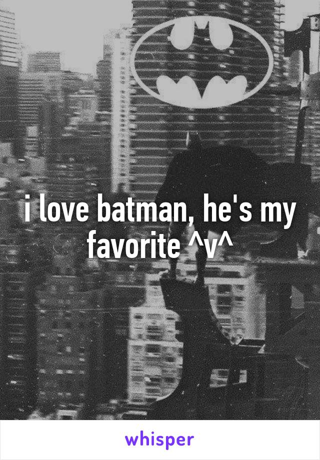 i love batman, he's my favorite ^v^