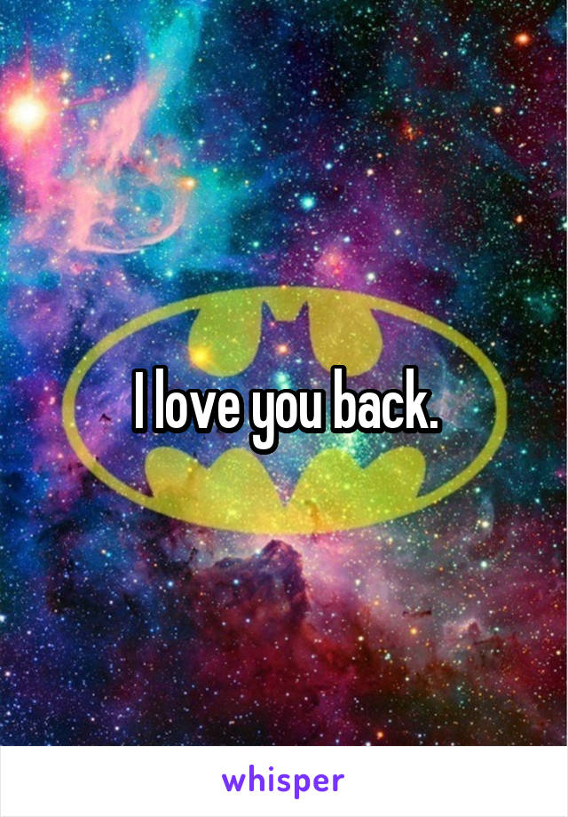 I love you back.