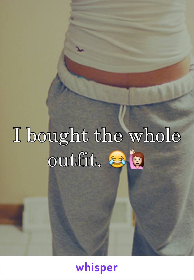 I bought the whole outfit. 😂🙋