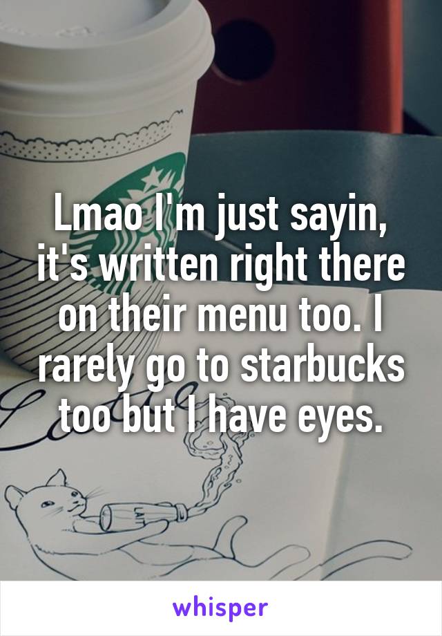 Lmao I'm just sayin, it's written right there on their menu too. I rarely go to starbucks too but I have eyes.