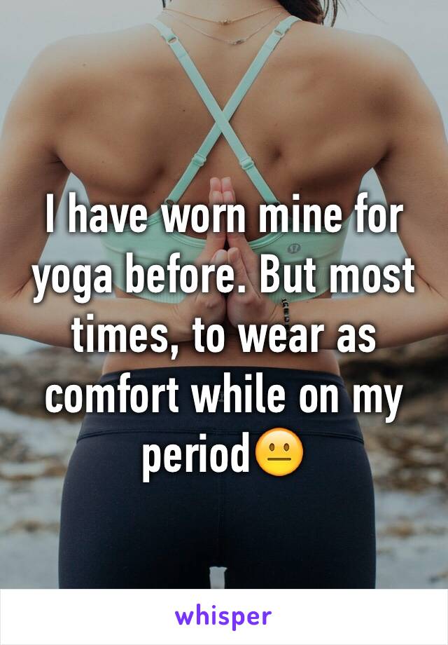 I have worn mine for yoga before. But most times, to wear as comfort while on my period😐