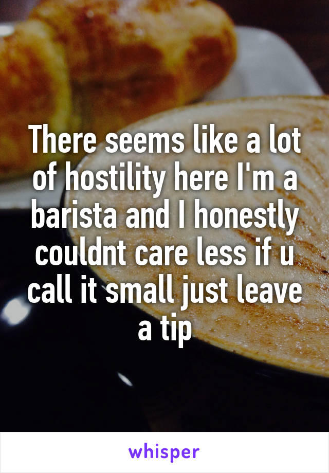 There seems like a lot of hostility here I'm a barista and I honestly couldnt care less if u call it small just leave a tip