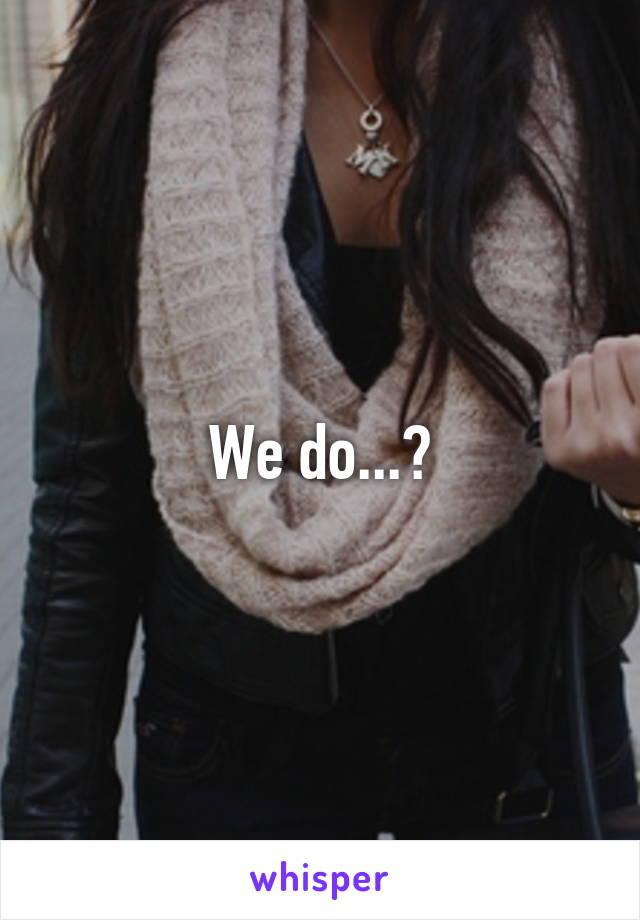 We do...?