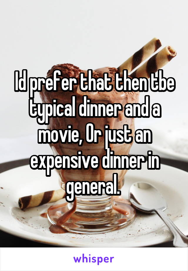 Id prefer that then tbe typical dinner and a movie, Or just an expensive dinner in general. 