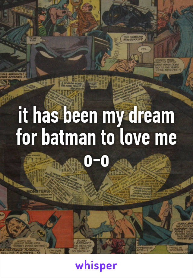 it has been my dream for batman to love me o-o