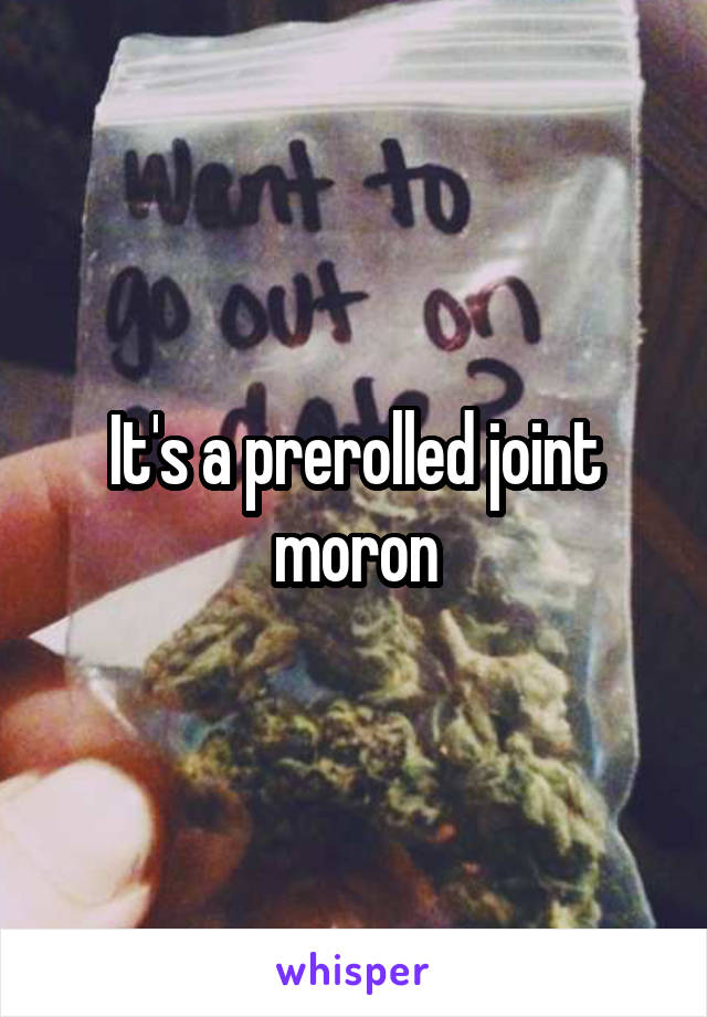 It's a prerolled joint moron