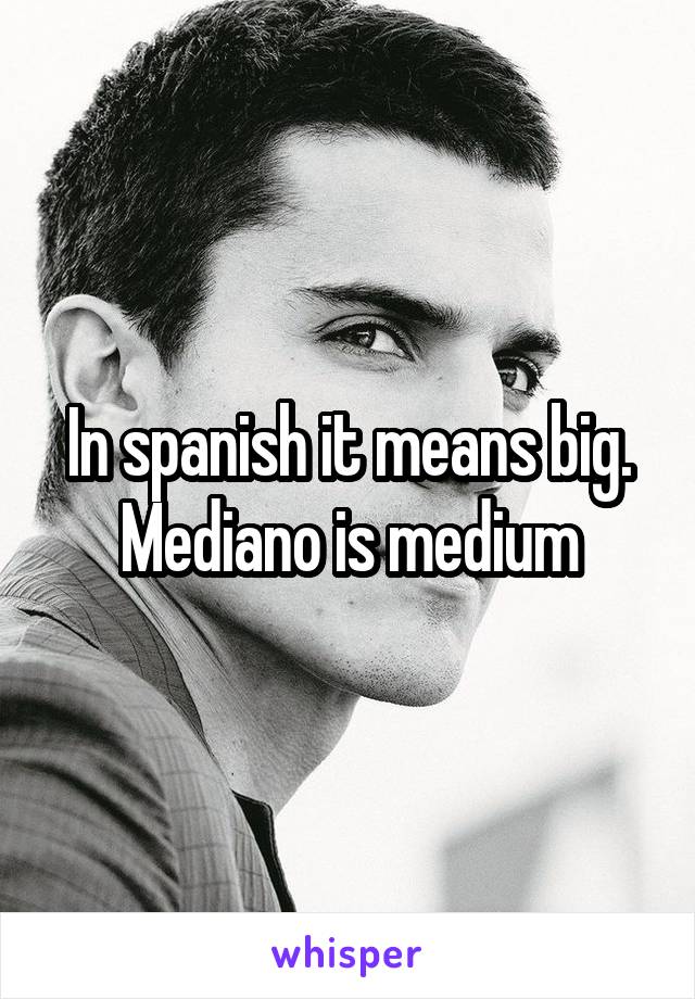 In spanish it means big. Mediano is medium