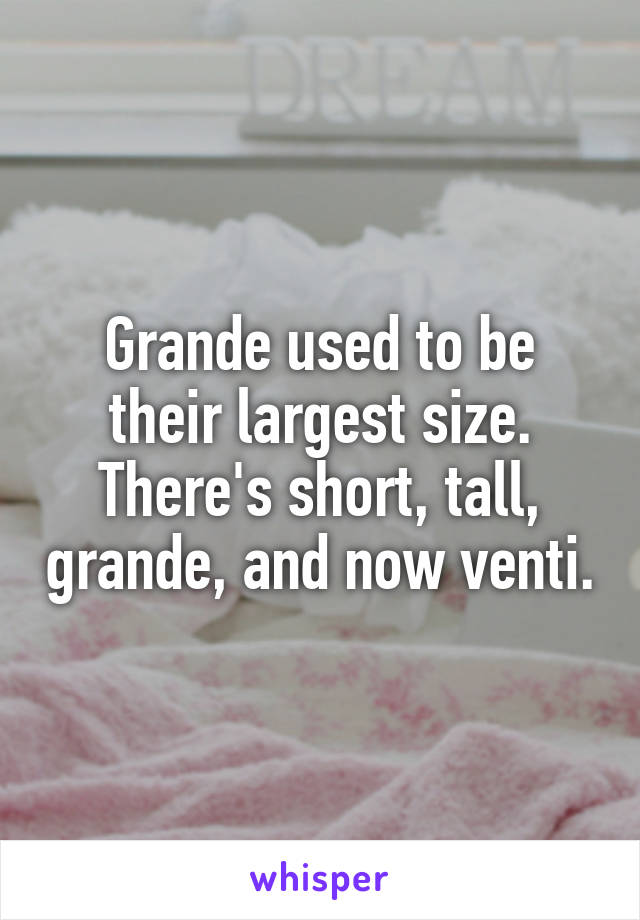 Grande used to be their largest size. There's short, tall, grande, and now venti.