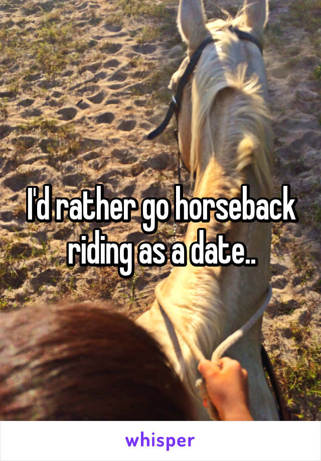 I'd rather go horseback riding as a date..