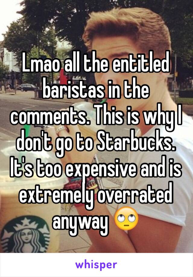 Lmao all the entitled baristas in the comments. This is why I don't go to Starbucks. It's too expensive and is extremely overrated anyway 🙄