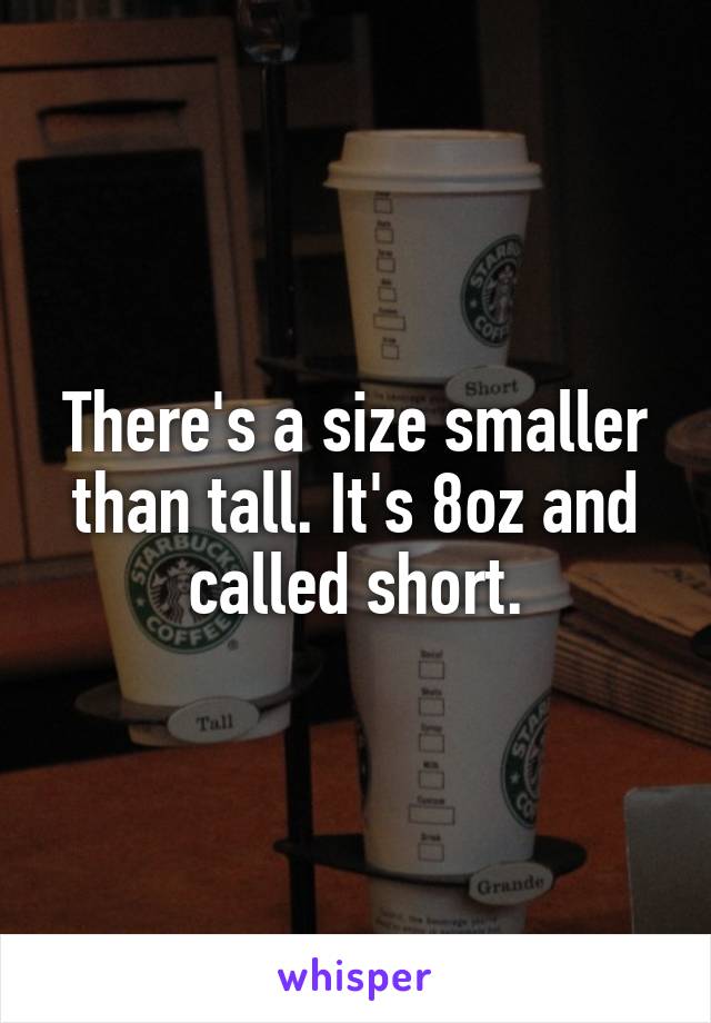 There's a size smaller than tall. It's 8oz and called short.