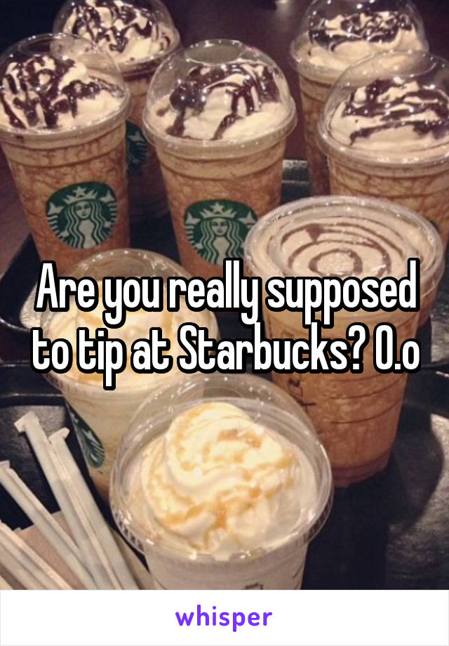 Are you really supposed to tip at Starbucks? O.o