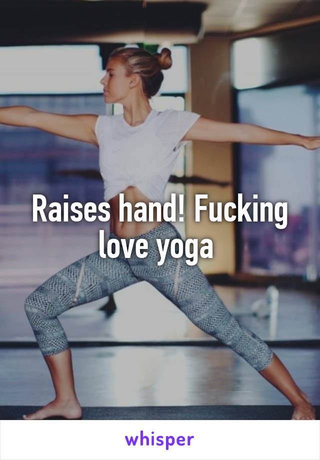 Raises hand! Fucking love yoga 