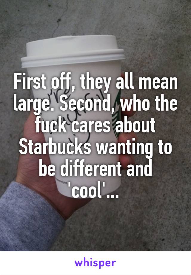 First off, they all mean large. Second, who the fuck cares about Starbucks wanting to be different and 'cool'... 