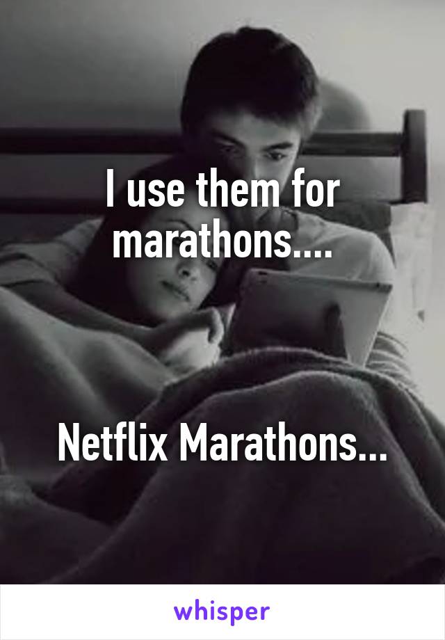 I use them for marathons....



Netflix Marathons...