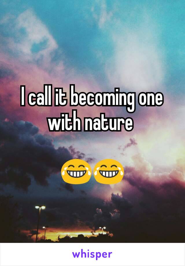 I call it becoming one with nature 

😂😂