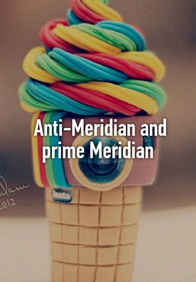 Anti-Meridian and prime Meridian