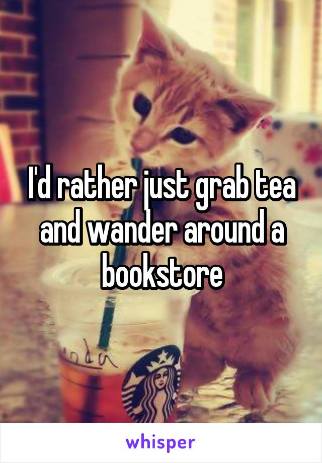 I'd rather just grab tea and wander around a bookstore