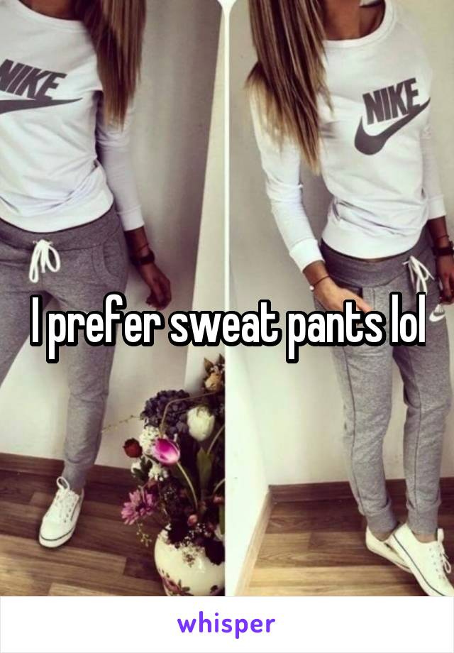 I prefer sweat pants lol