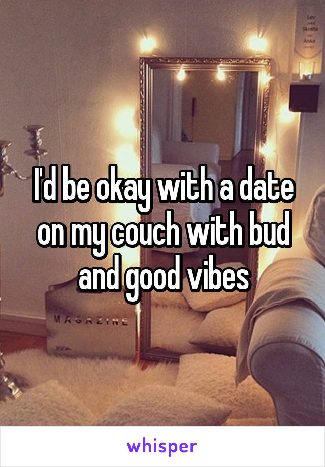 I'd be okay with a date on my couch with bud and good vibes