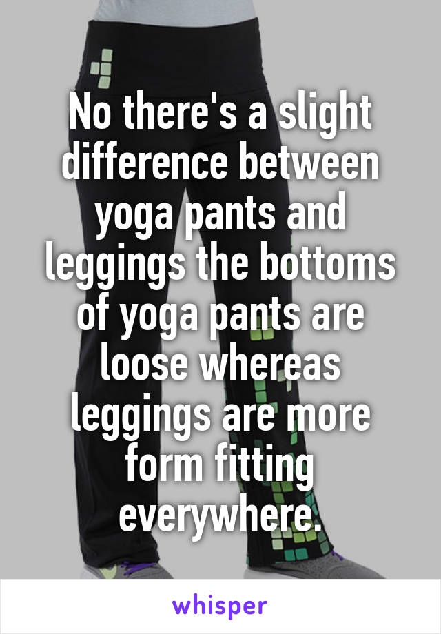 No there's a slight difference between yoga pants and leggings the bottoms of yoga pants are loose whereas leggings are more form fitting everywhere.