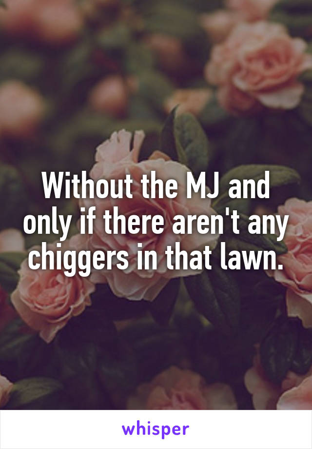 Without the MJ and only if there aren't any chiggers in that lawn.