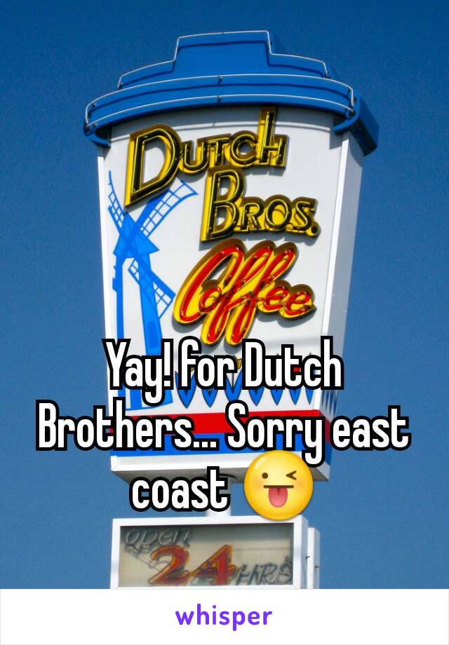 Yay! for Dutch Brothers... Sorry east coast 😜