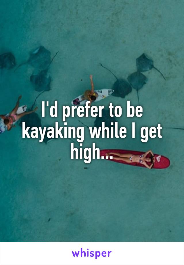 I'd prefer to be kayaking while I get high...