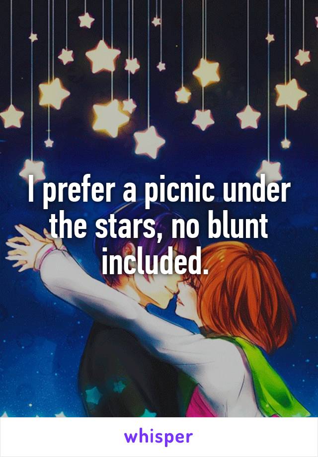 I prefer a picnic under the stars, no blunt included. 