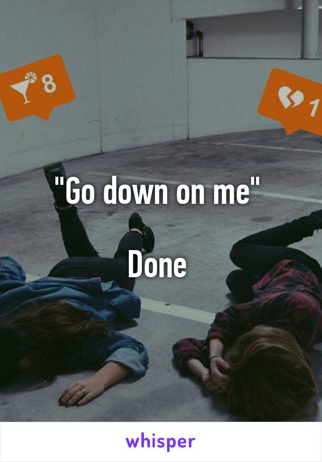 "Go down on me" 

Done 