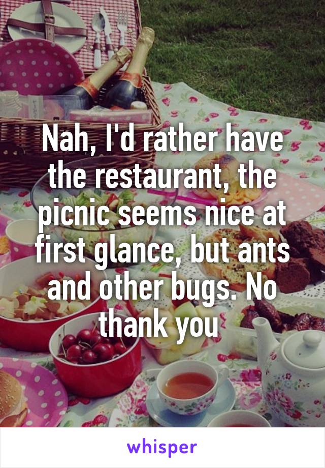 Nah, I'd rather have the restaurant, the picnic seems nice at first glance, but ants and other bugs. No thank you 