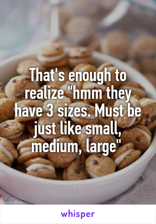 That's enough to realize "hmm they have 3 sizes. Must be just like small, medium, large" 