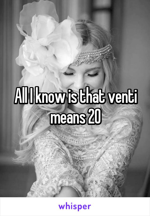 All I know is that venti means 20