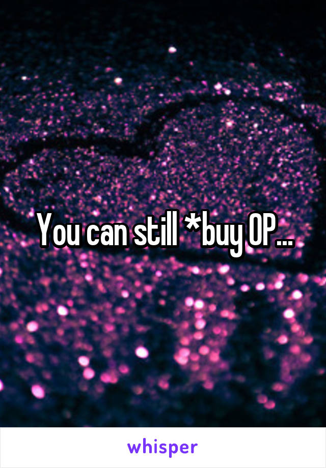 You can still *buy OP...