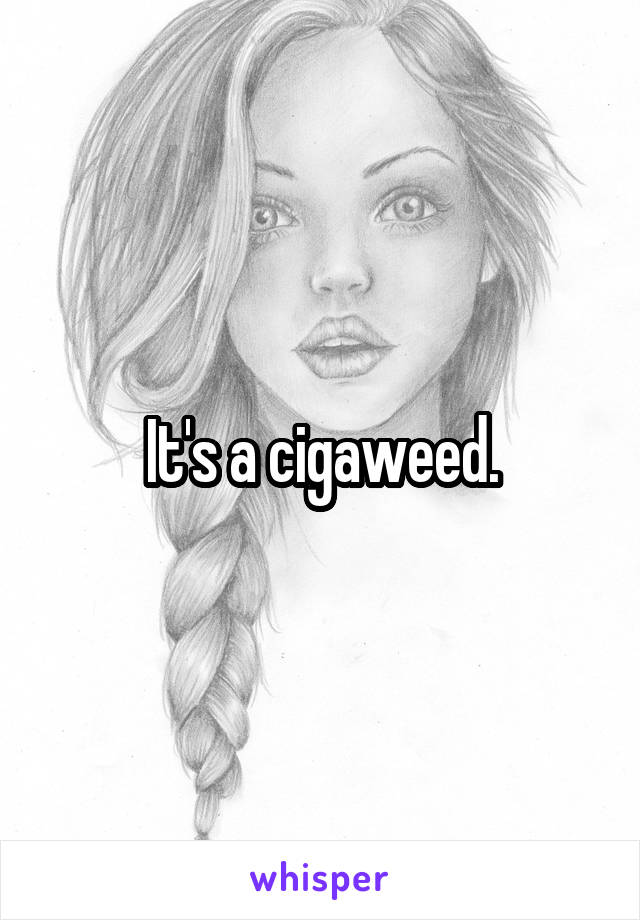 It's a cigaweed.