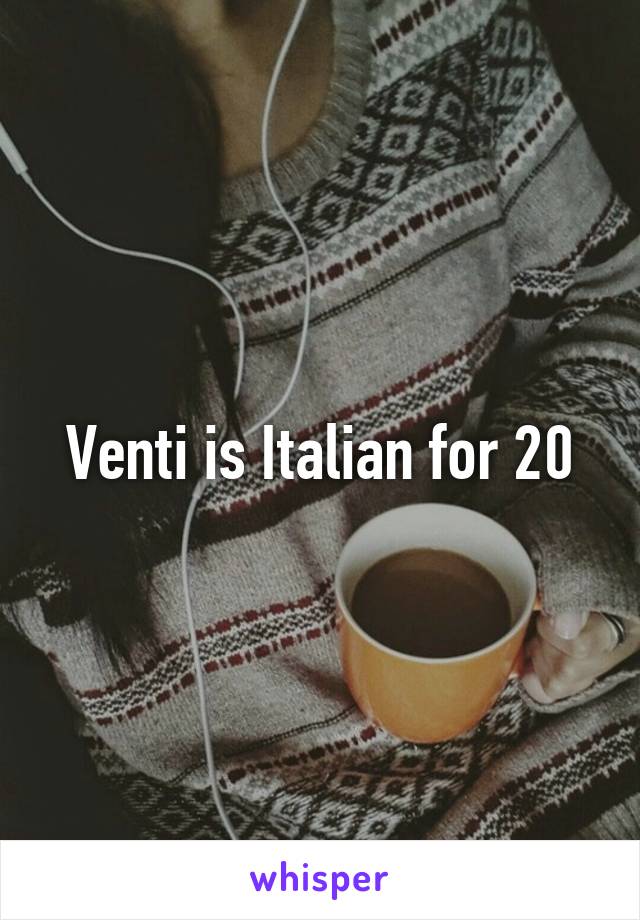 Venti is Italian for 20