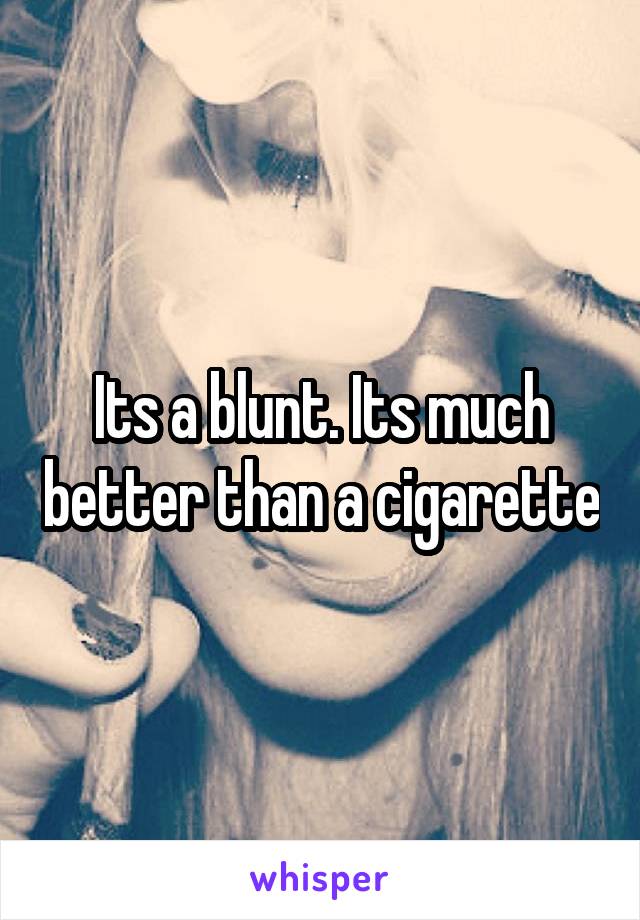 Its a blunt. Its much better than a cigarette