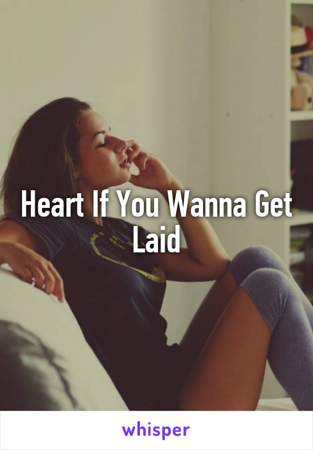 Heart If You Wanna Get Laid