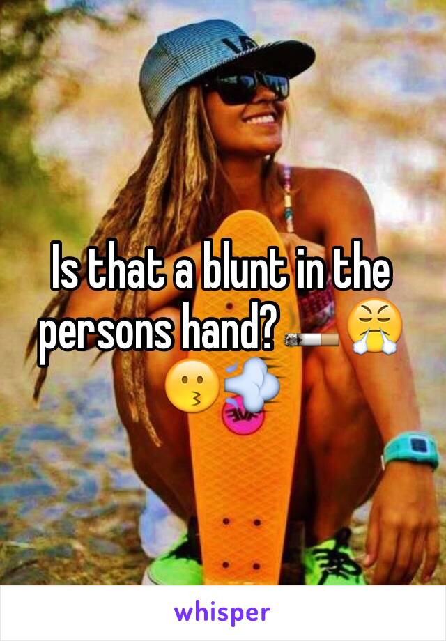 Is that a blunt in the persons hand?🚬😤😗💨