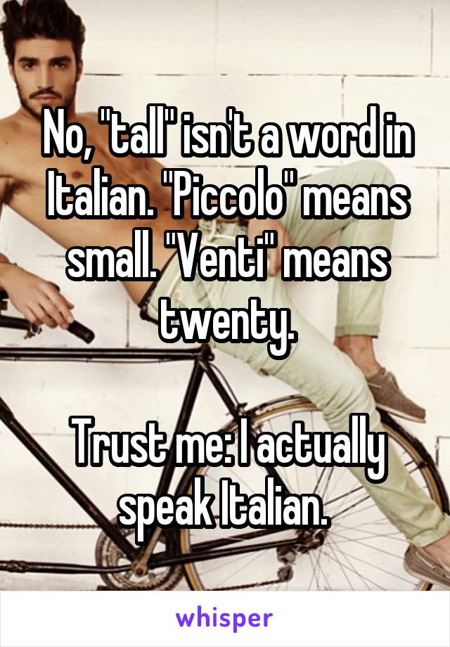 No, "tall" isn't a word in Italian. "Piccolo" means small. "Venti" means twenty.

Trust me: I actually speak Italian. 