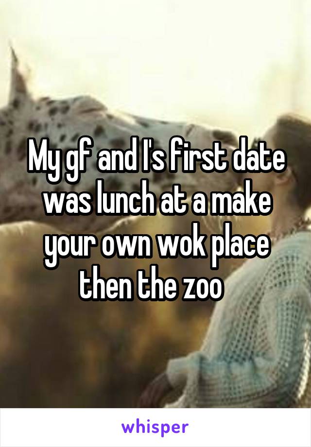 My gf and I's first date was lunch at a make your own wok place then the zoo  