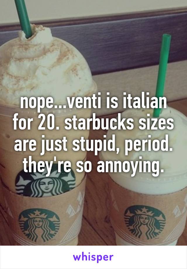 nope...venti is italian for 20. starbucks sizes are just stupid, period. they're so annoying.